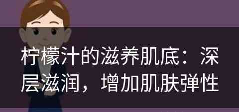 柠檬汁的滋养肌底：深层滋润，增加肌肤弹性